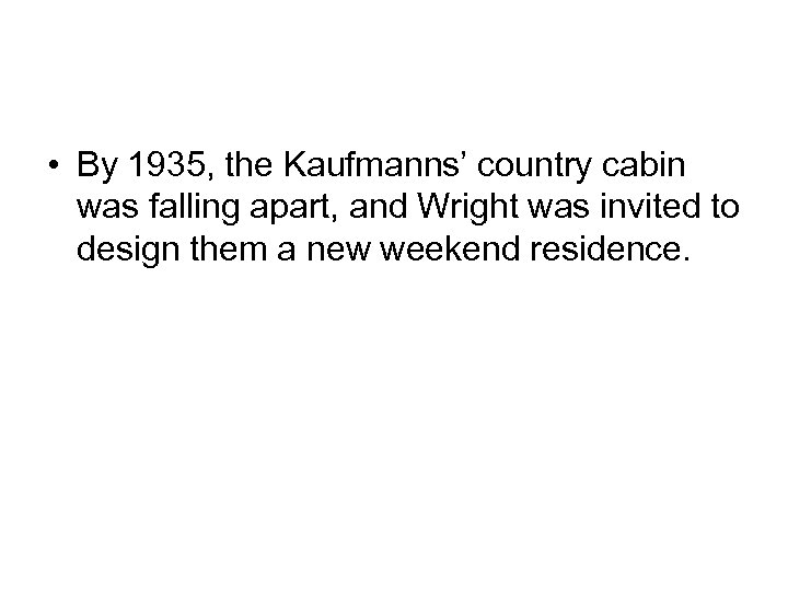  • By 1935, the Kaufmanns’ country cabin was falling apart, and Wright was