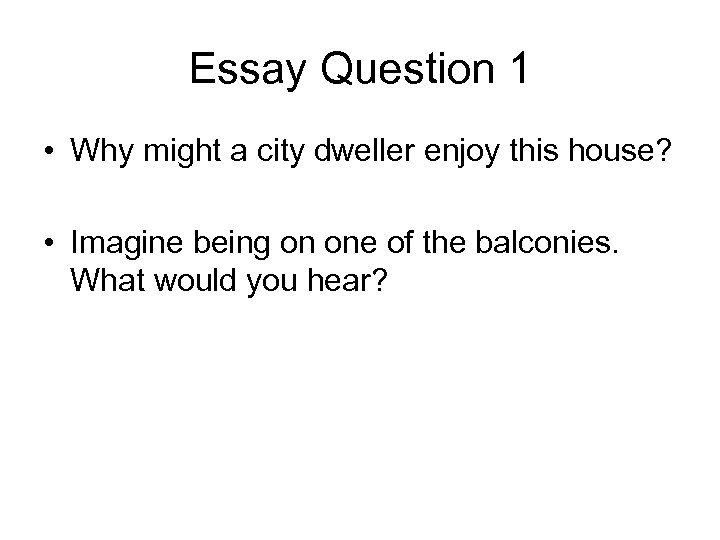 Essay Question 1 • Why might a city dweller enjoy this house? • Imagine