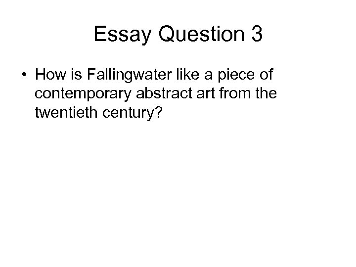 Essay Question 3 • How is Fallingwater like a piece of contemporary abstract art