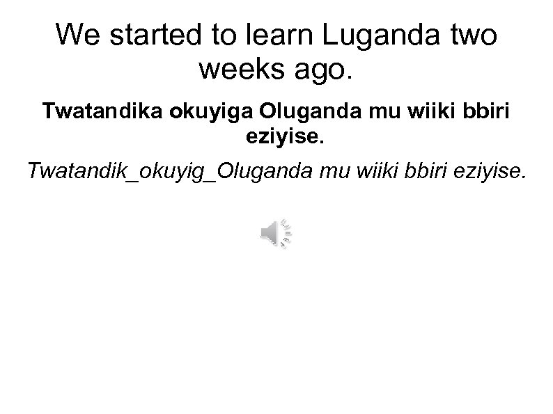 We started to learn Luganda two weeks ago. Twatandika okuyiga Oluganda mu wiiki bbiri