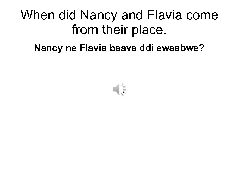When did Nancy and Flavia come from their place. Nancy ne Flavia baava ddi