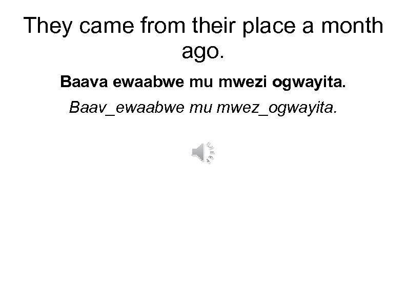 They came from their place a month ago. Baava ewaabwe mu mwezi ogwayita. Baav_ewaabwe