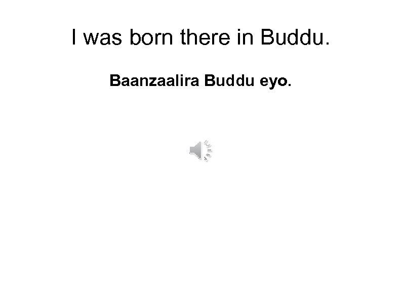 I was born there in Buddu. Baanzaalira Buddu eyo. 