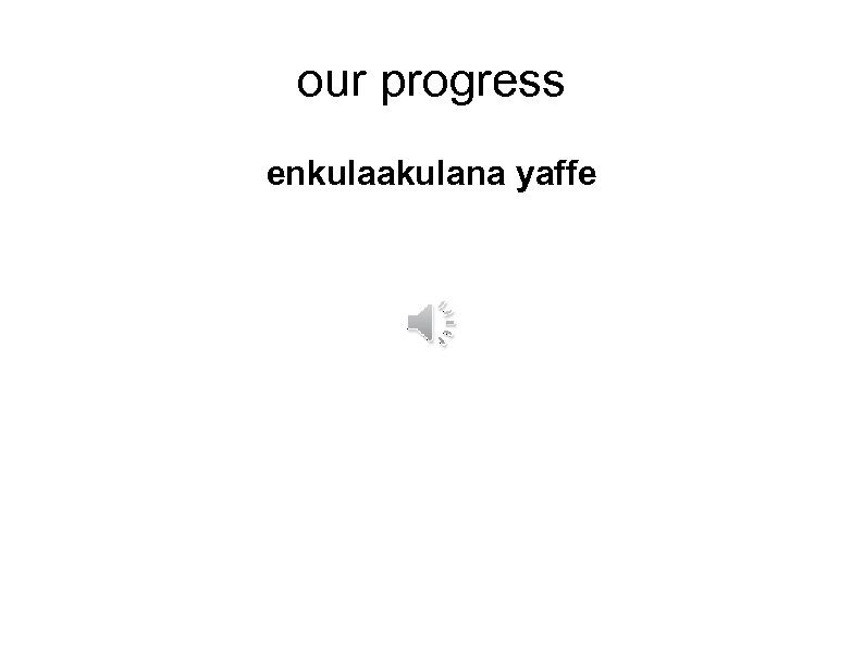 our progress enkulaakulana yaffe 
