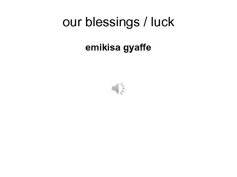 our blessings / luck emikisa gyaffe 
