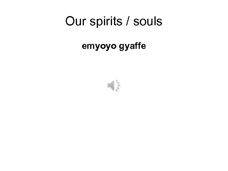 Our spirits / souls emyoyo gyaffe 