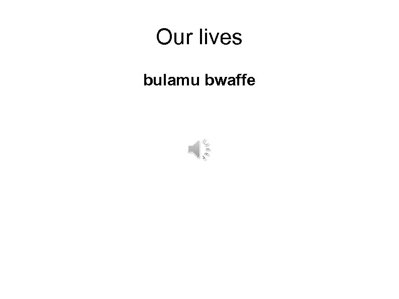 Our lives bulamu bwaffe 