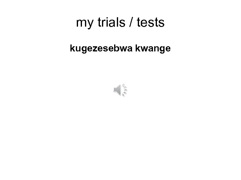 my trials / tests kugezesebwa kwange 