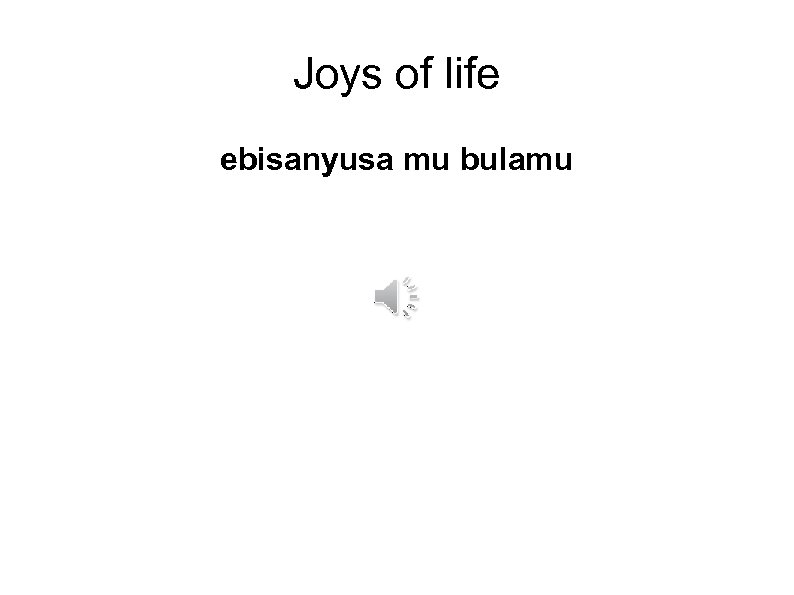 Joys of life ebisanyusa mu bulamu 