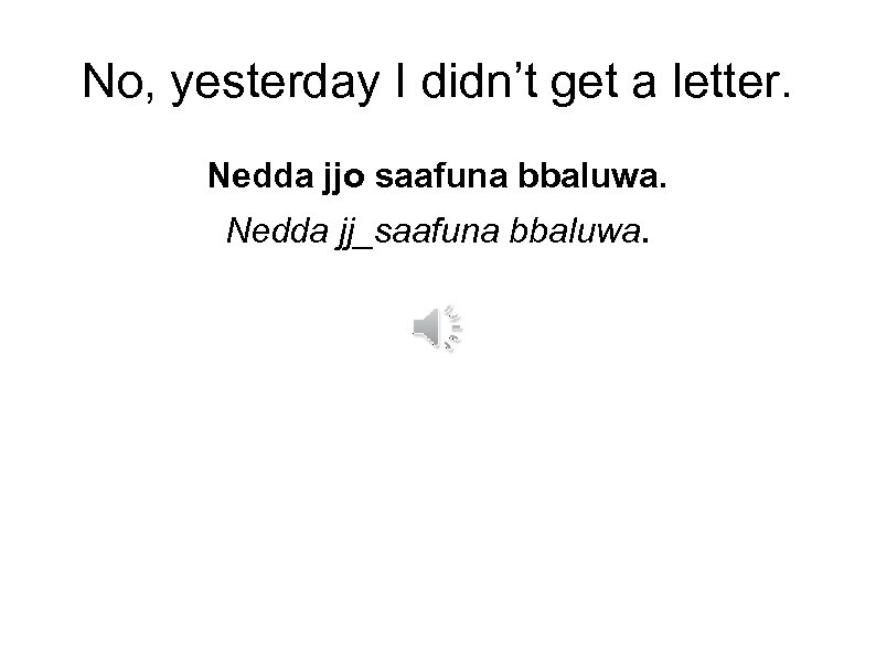 No, yesterday I didn’t get a letter. Nedda jjo saafuna bbaluwa. Nedda jj_saafuna bbaluwa.