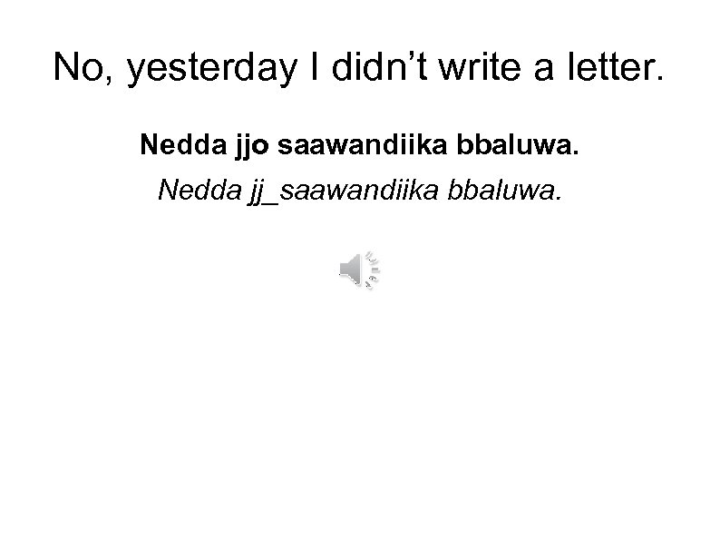 No, yesterday I didn’t write a letter. Nedda jjo saawandiika bbaluwa. Nedda jj_saawandiika bbaluwa.
