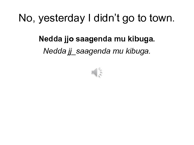 No, yesterday I didn’t go to town. Nedda jjo saagenda mu kibuga. Nedda jj_saagenda
