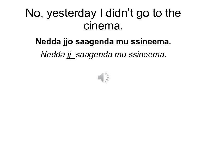 No, yesterday I didn’t go to the cinema. Nedda jjo saagenda mu ssineema. Nedda