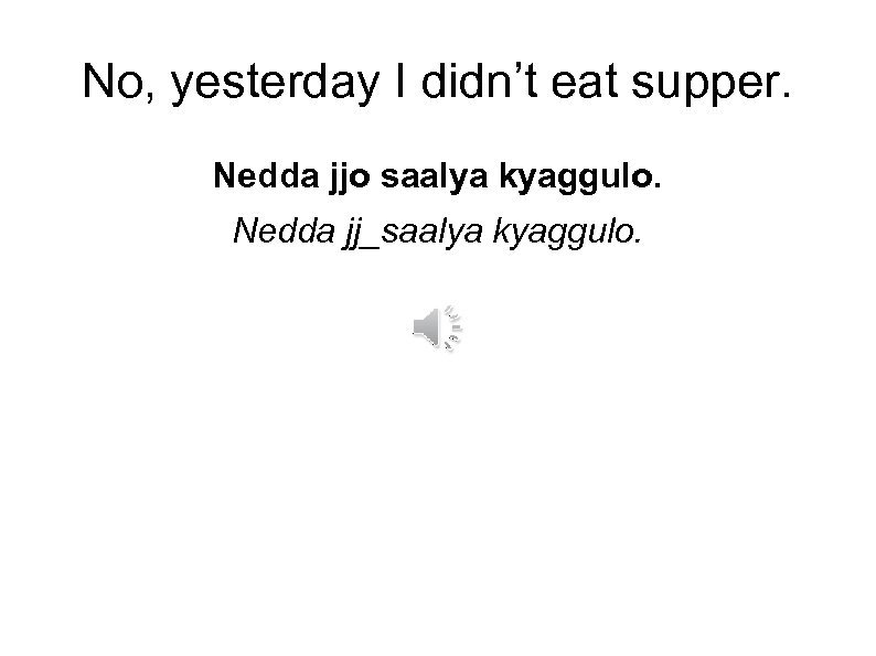 No, yesterday I didn’t eat supper. Nedda jjo saalya kyaggulo. Nedda jj_saalya kyaggulo. 