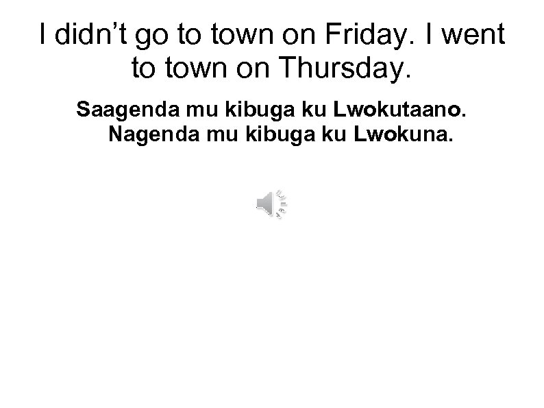 I didn’t go to town on Friday. I went to town on Thursday. Saagenda