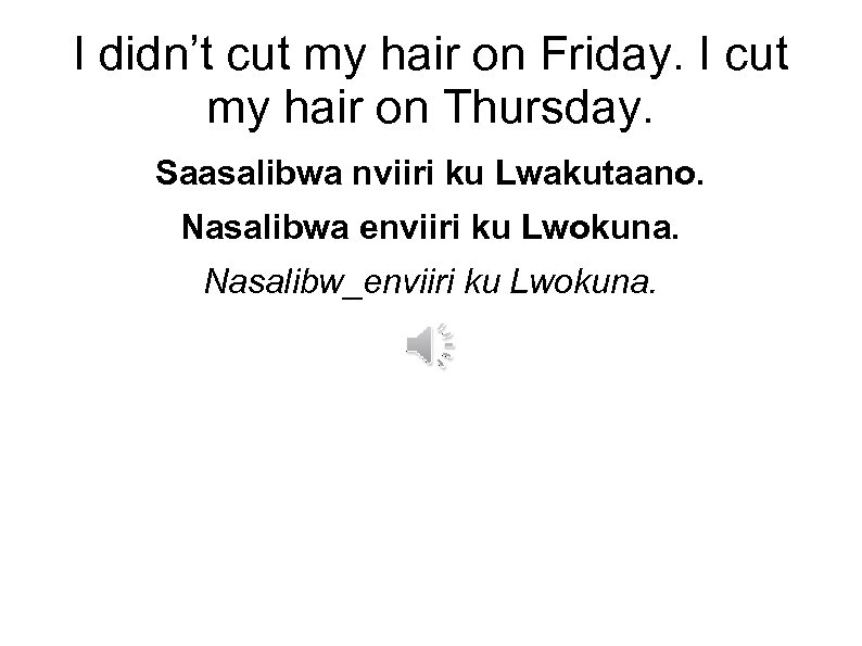I didn’t cut my hair on Friday. I cut my hair on Thursday. Saasalibwa