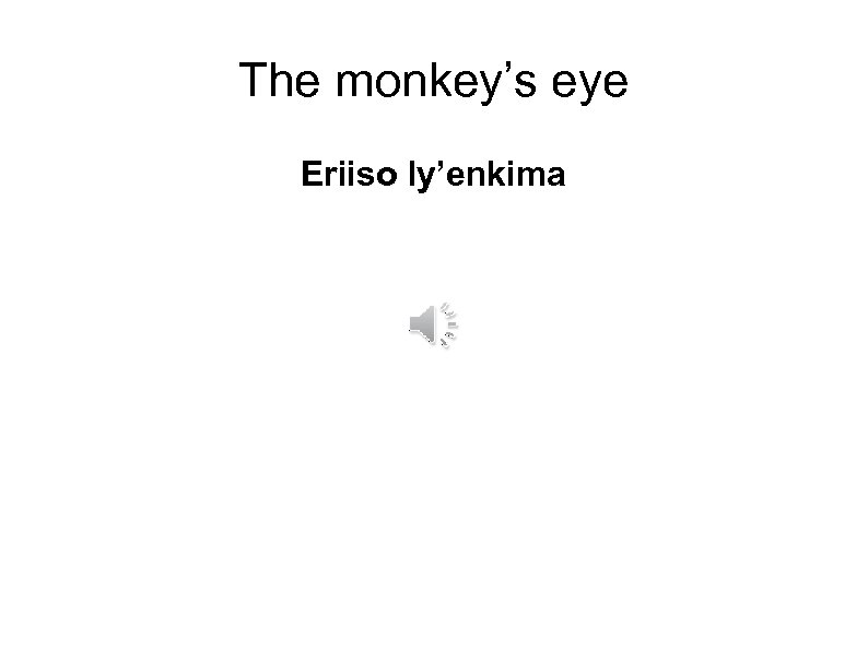 The monkey’s eye Eriiso ly’enkima 