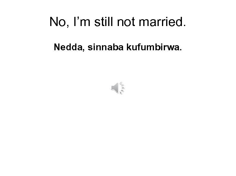 No, I’m still not married. Nedda, sinnaba kufumbirwa. 