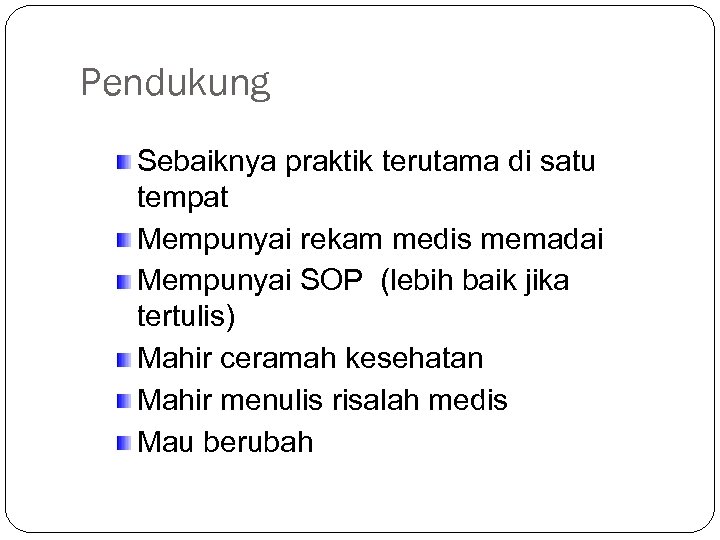 Pendukung Sebaiknya praktik terutama di satu tempat Mempunyai rekam medis memadai Mempunyai SOP (lebih