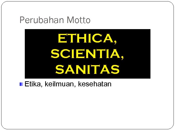 Perubahan Motto ETHICA, SCIENTIA, SANITAS Etika, keilmuan, kesehatan 