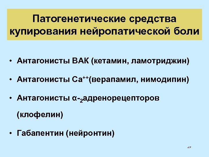 Патогенетические средства купирования нейропатической боли • Антагонисты ВАК (кетамин, ламотриджин) • Антагонисты Ca++(верапамил, нимодипин)