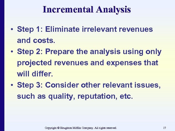 Incremental Analysis • Step 1: Eliminate irrelevant revenues and costs. • Step 2: Prepare