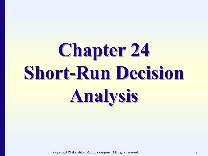 Chapter 24 Short-Run Decision Analysis Copyright © Houghton Mifflin Company. All rights reserved. 2