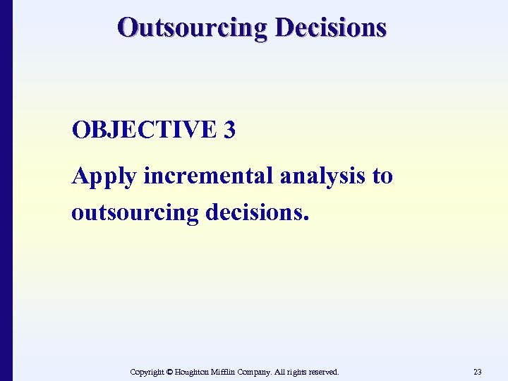Outsourcing Decisions OBJECTIVE 3 Apply incremental analysis to outsourcing decisions. Copyright © Houghton Mifflin