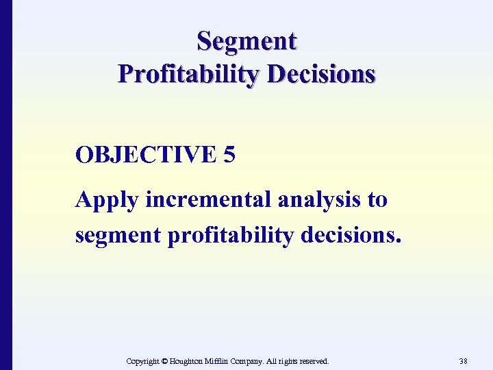 Segment Profitability Decisions OBJECTIVE 5 Apply incremental analysis to segment profitability decisions. Copyright ©