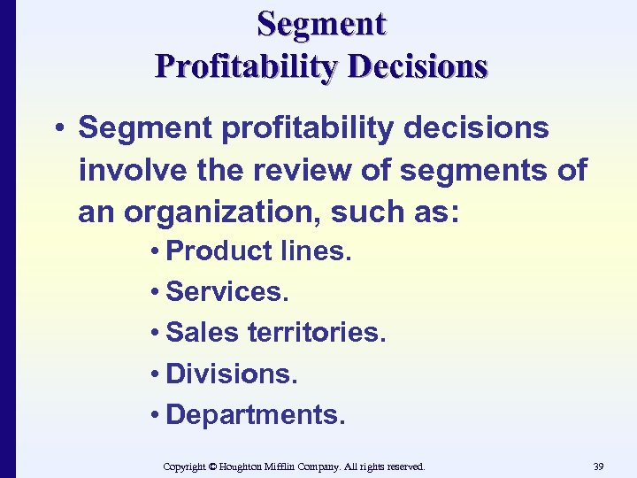 Segment Profitability Decisions • Segment profitability decisions involve the review of segments of an