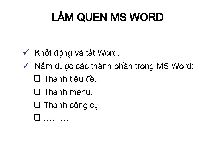 LÀM QUEN MS WORD ü Khởi động và tắt Word. ü Nắm được các