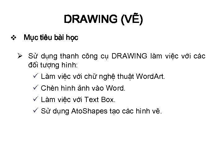 DRAWING (VẼ) v Mục tiêu bài học Ø Sử dụng thanh công cụ DRAWING