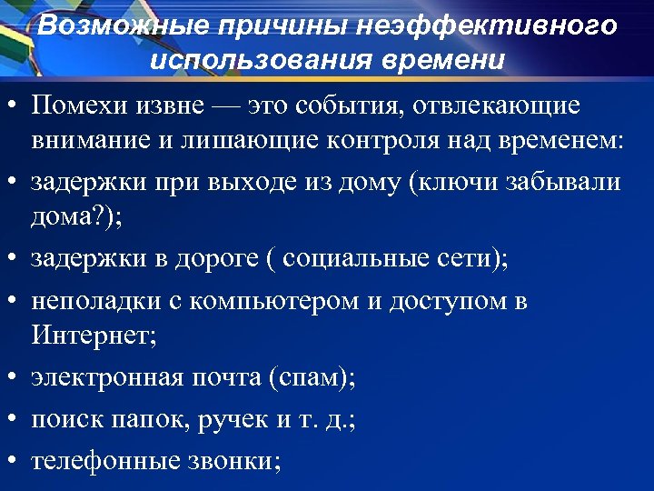 Возможные причины неэффективного использования времени • Помехи извне — это события, отвлекающие внимание и
