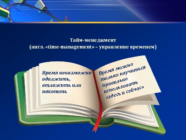 Тайм-менеджмент (англ. «time-management» – управление временем) Время невозможно одолжить, отложить или накопить о ожн