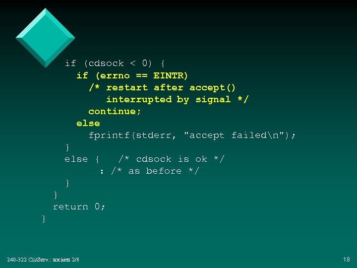 if (cdsock < 0) { if (errno == EINTR) /* restart after accept() interrupted
