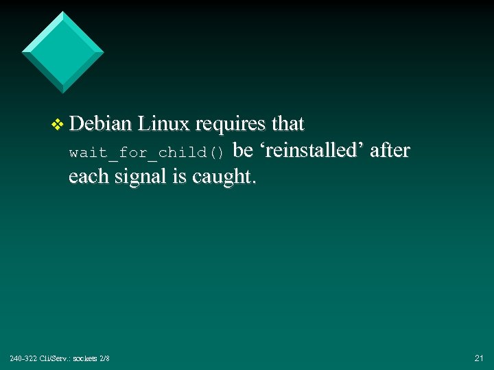 v Debian Linux requires that wait_for_child() be ‘reinstalled’ after each signal is caught. 240