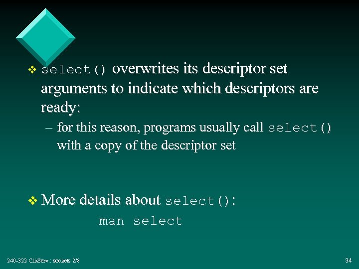 v select() overwrites its descriptor set arguments to indicate which descriptors are ready: –