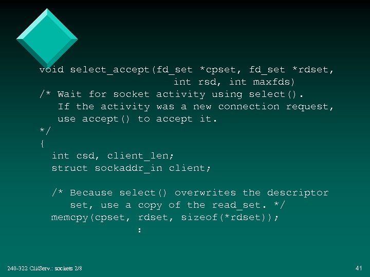 void select_accept(fd_set *cpset, fd_set *rdset, int rsd, int maxfds) /* Wait for socket activity