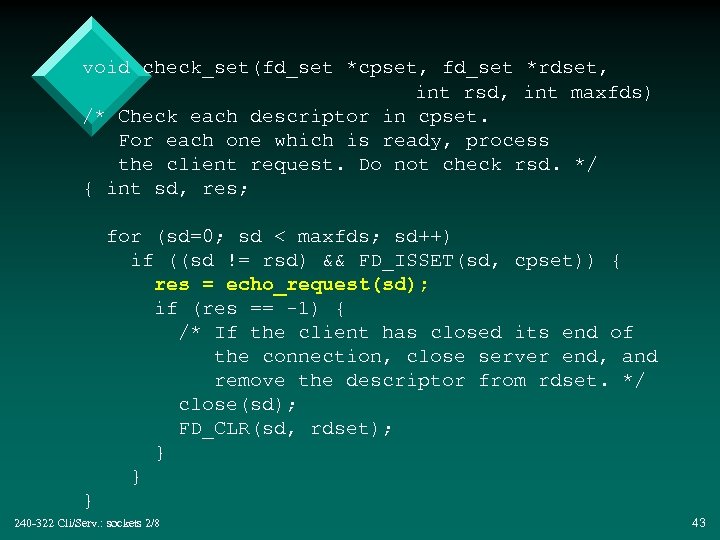 void check_set(fd_set *cpset, fd_set *rdset, int rsd, int maxfds) /* Check each descriptor in
