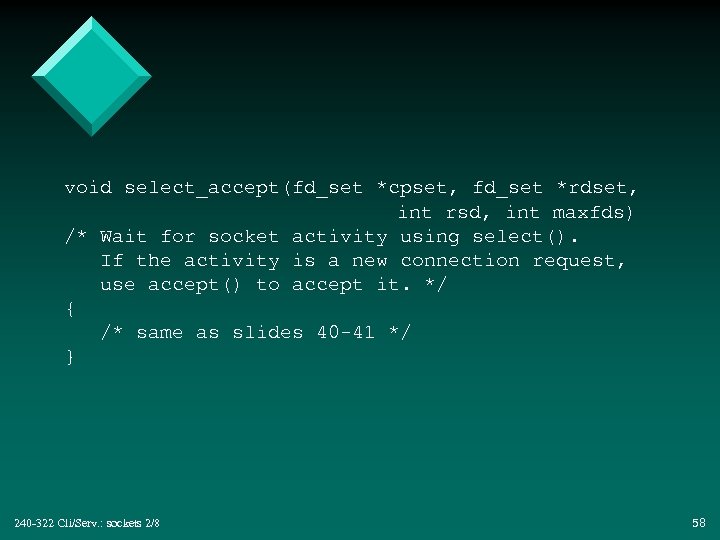 void select_accept(fd_set *cpset, fd_set *rdset, int rsd, int maxfds) /* Wait for socket activity