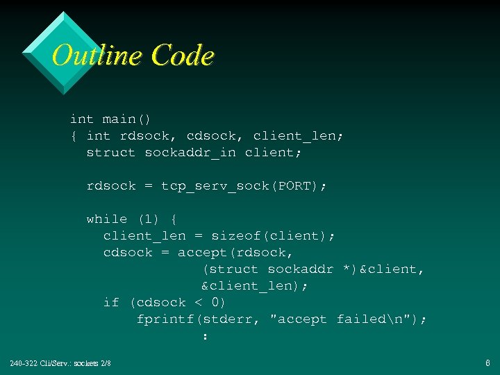 Outline Code int main() { int rdsock, client_len; struct sockaddr_in client; rdsock = tcp_serv_sock(PORT);
