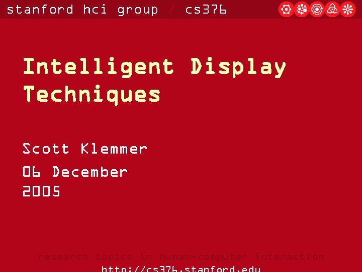 stanford hci group / cs 376 Intelligent Display Techniques Scott Klemmer 06 December 2005