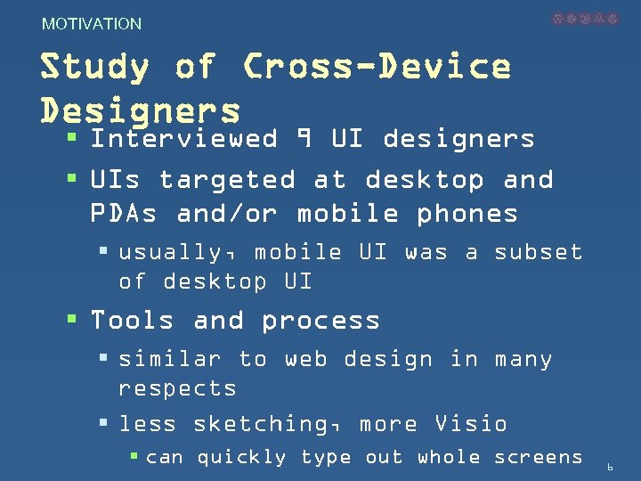 MOTIVATION Study of Cross-Device Designers § Interviewed 9 UI designers § UIs targeted at