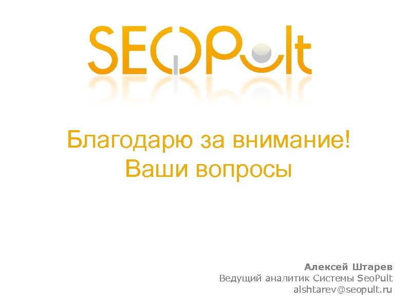 Благодарю за внимание! Ваши вопросы Алексей Штарев Ведущий аналитик Системы Seo. Pult alshtarev@seopult. ru