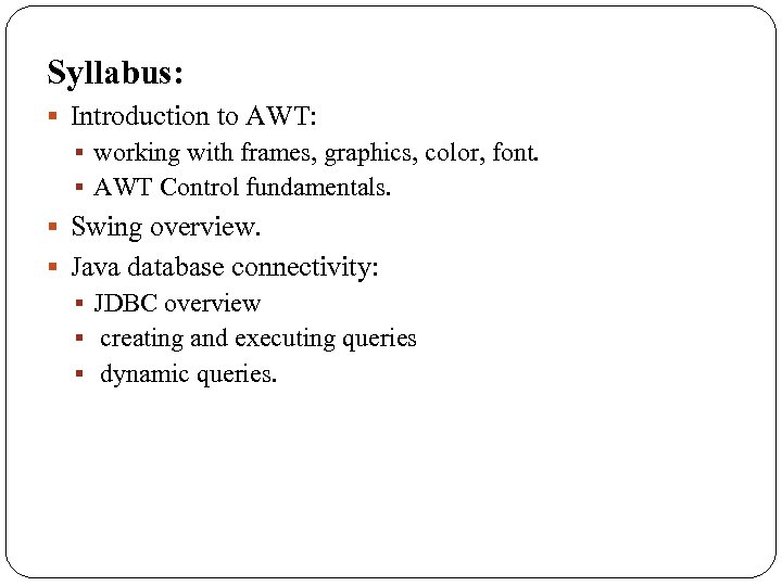 Syllabus: § Introduction to AWT: § working with frames, graphics, color, font. § AWT