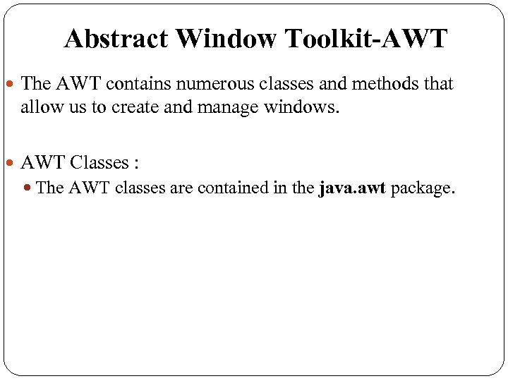 Abstract Window Toolkit-AWT The AWT contains numerous classes and methods that allow us to