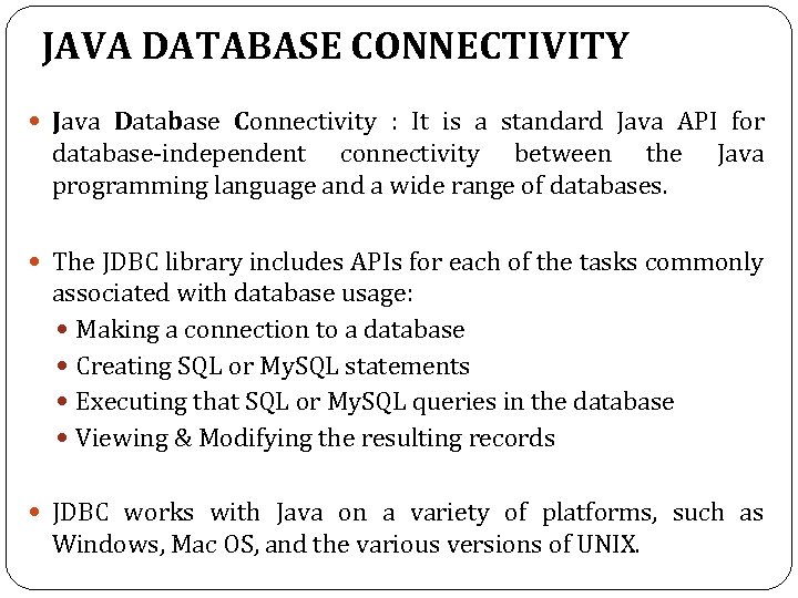 JAVA DATABASE CONNECTIVITY Java Database Connectivity : It is a standard Java API for