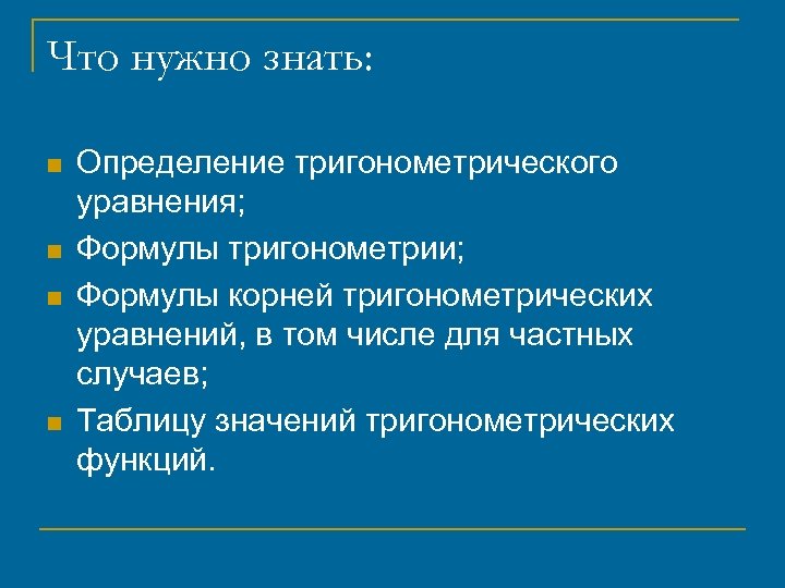 Что нужно знать: n n Определение тригонометрического уравнения; Формулы тригонометрии; Формулы корней тригонометрических уравнений,