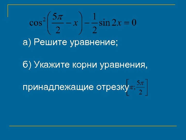 а) Решите уравнение; б) Укажите корни уравнения, принадлежащие отрезку 