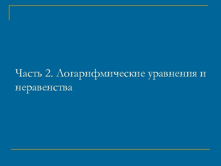 Часть 2. Логарифмические уравнения и неравенства 